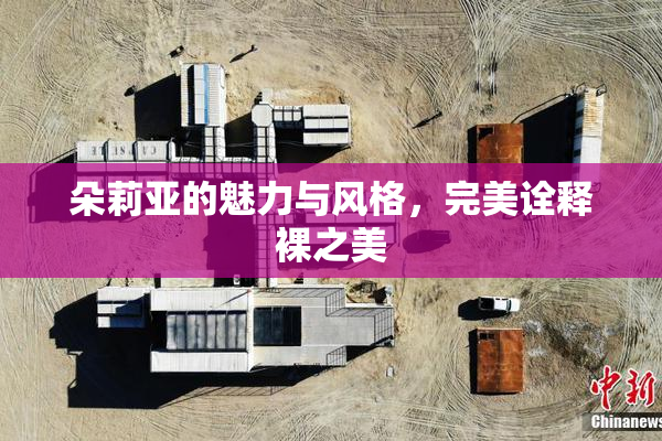 朵莉亚的魅力与风格，完美诠释裸之美