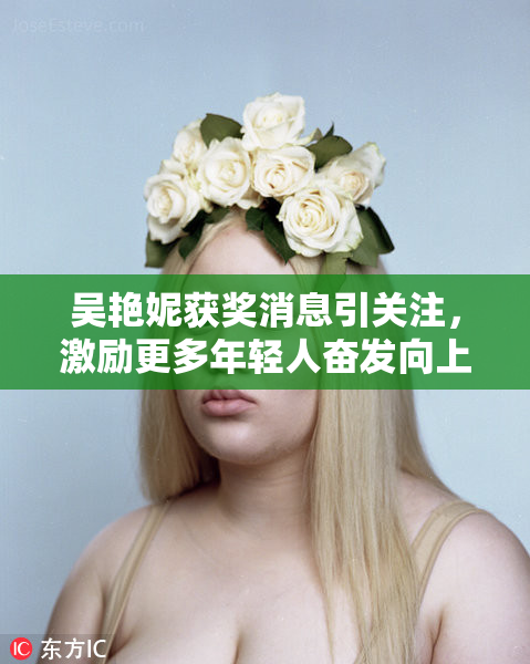 吴艳妮获奖消息引关注，激励更多年轻人奋发向上