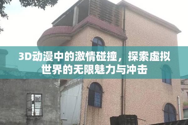3D动漫中的激情碰撞，探索虚拟世界的无限魅力与冲击