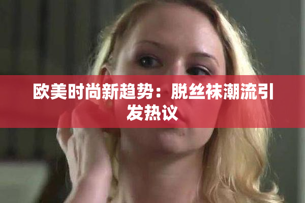 欧美时尚新趋势：脱丝袜潮流引发热议