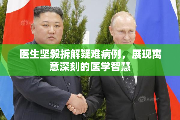 医生坚毅拆解疑难病例，展现寓意深刻的医学智慧