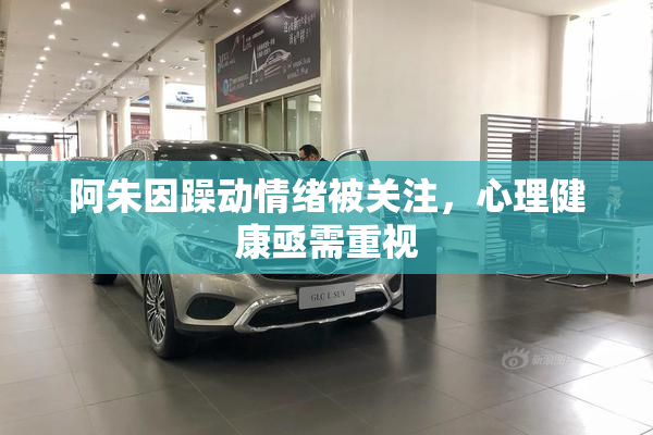 阿朱因躁动情绪被关注，心理健康亟需重视