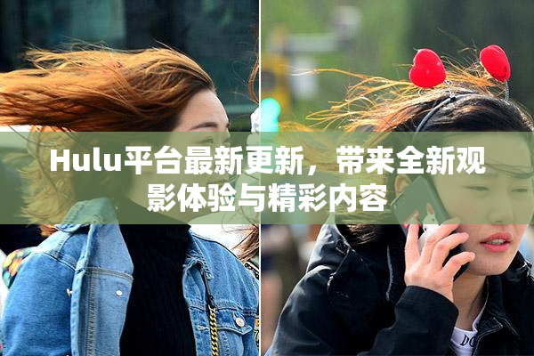 Hulu平台最新更新，带来全新观影体验与精彩内容