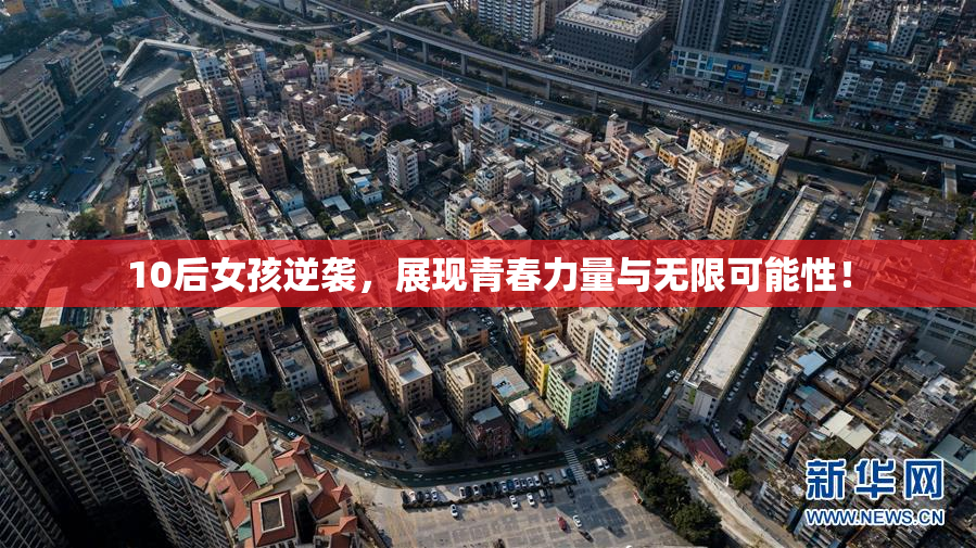 10后女孩逆袭，展现青春力量与无限可能性！