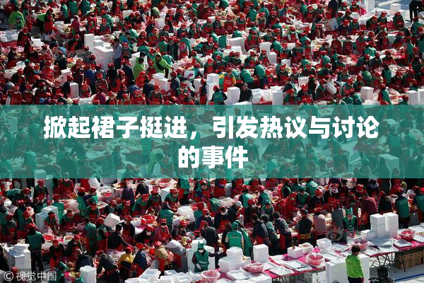 掀起裙子挺进，引发热议与讨论的事件