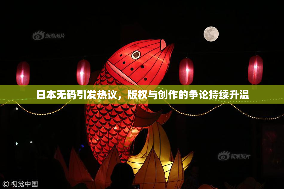 日本无码引发热议，版权与创作的争论持续升温