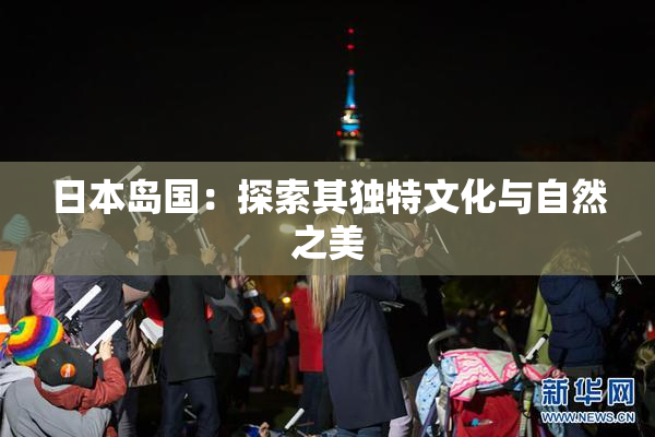 日本岛国：探索其独特文化与自然之美