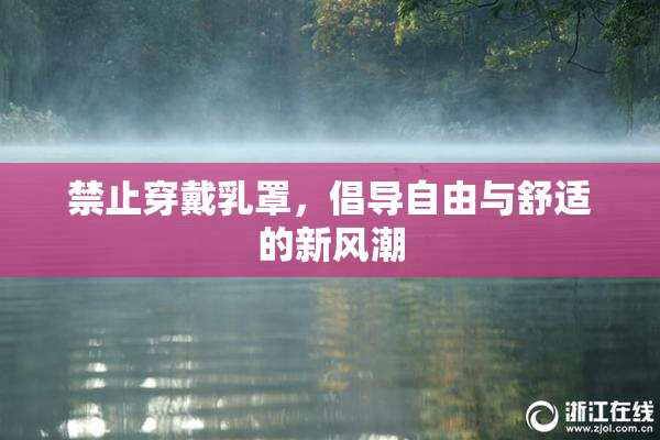 禁止穿戴乳罩，倡导自由与舒适的新风潮