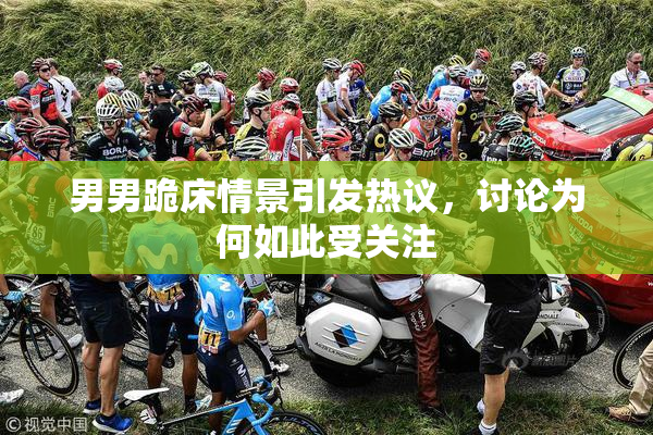 男男跪床情景引发热议，讨论为何如此受关注