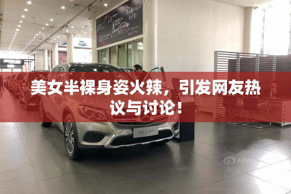 美女半裸身姿火辣，引发网友热议与讨论！