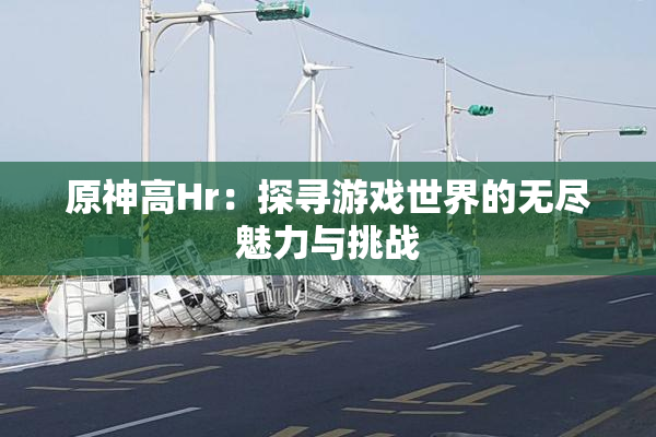原神高Hr：探寻游戏世界的无尽魅力与挑战