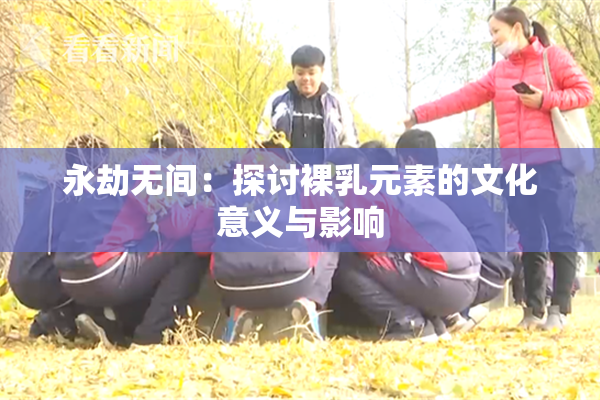 永劫无间：探讨裸乳元素的文化意义与影响