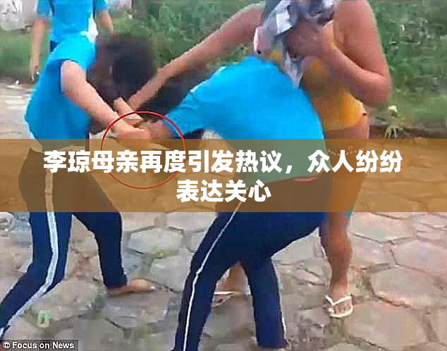 李琼母亲再度引发热议，众人纷纷表达关心
