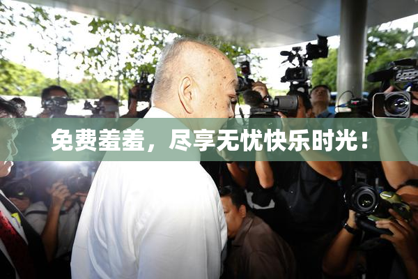 免费羞羞，尽享无忧快乐时光！