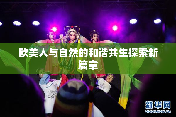 欧美人与自然的和谐共生探索新篇章
