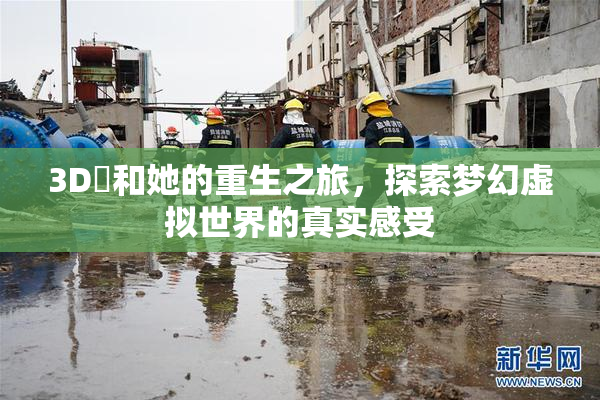 3D姉和她的重生之旅，探索梦幻虚拟世界的真实感受