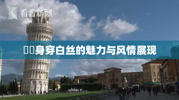 妺妺身穿白丝的魅力与风情展现