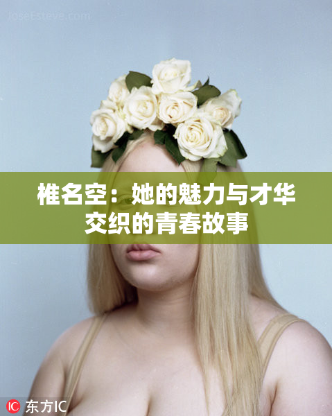 椎名空：她的魅力与才华交织的青春故事