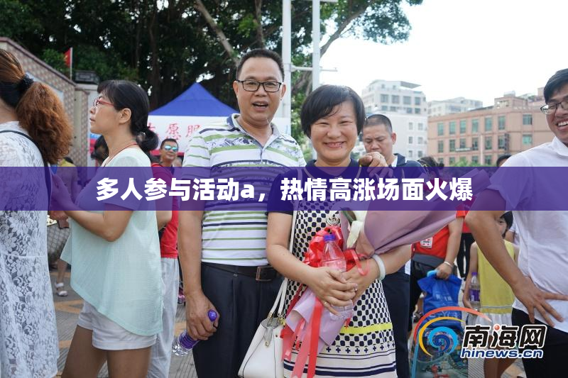 多人参与活动a，热情高涨场面火爆