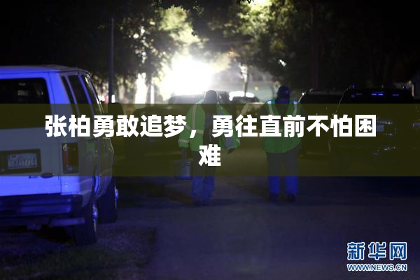 张柏勇敢追梦，勇往直前不怕困难