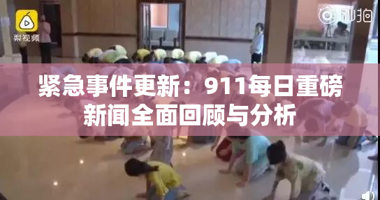 紧急事件更新：911每日重磅新闻全面回顾与分析