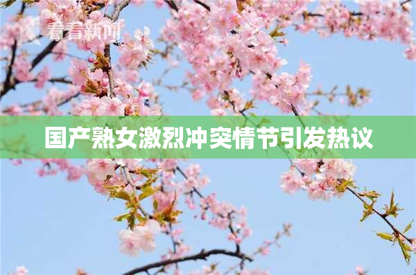 国产熟女激烈冲突情节引发热议