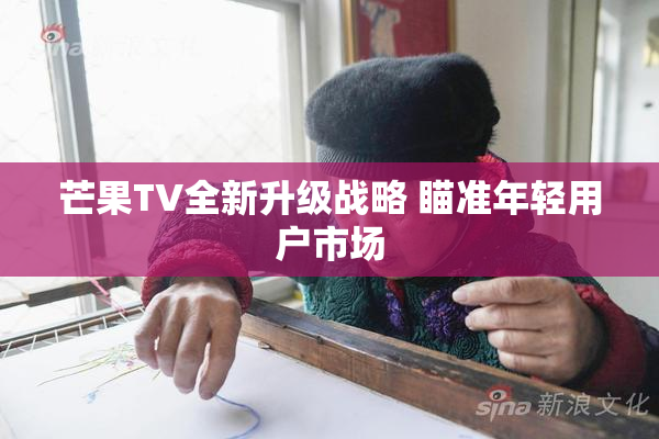 芒果TV全新升级战略 瞄准年轻用户市场