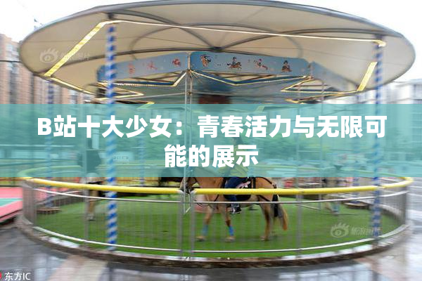 B站十大少女：青春活力与无限可能的展示