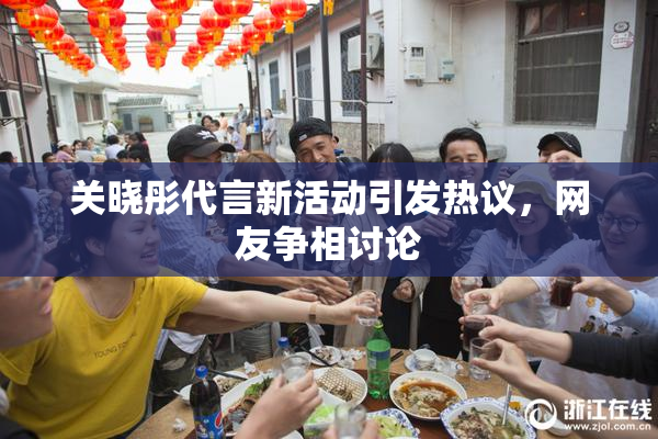 关晓彤代言新活动引发热议，网友争相讨论