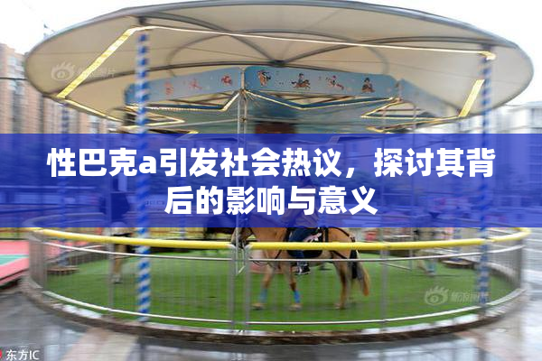 性巴克a引发社会热议，探讨其背后的影响与意义
