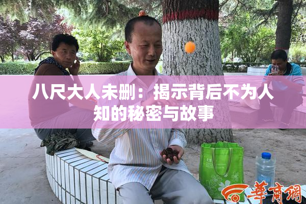 八尺大人未删：揭示背后不为人知的秘密与故事