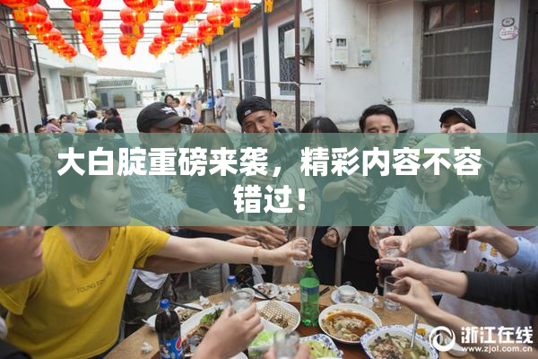 大白腚重磅来袭，精彩内容不容错过！