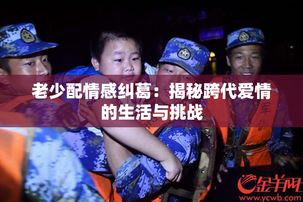 老少配情感纠葛：揭秘跨代爱情的生活与挑战
