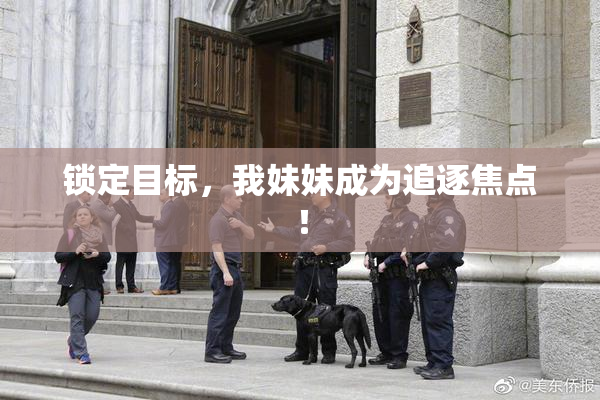 锁定目标，我妹妹成为追逐焦点！