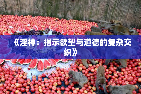 《淫神：揭示欲望与道德的复杂交织》