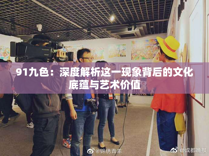 91九色：深度解析这一现象背后的文化底蕴与艺术价值