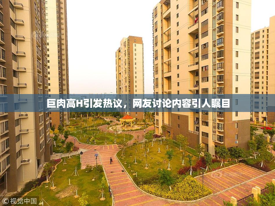 巨肉高H引发热议，网友讨论内容引人瞩目