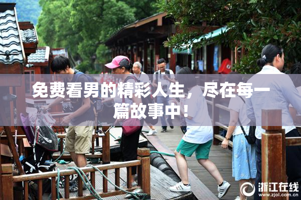 免费看男的精彩人生，尽在每一篇故事中！