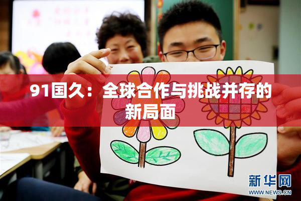 91国久：全球合作与挑战并存的新局面