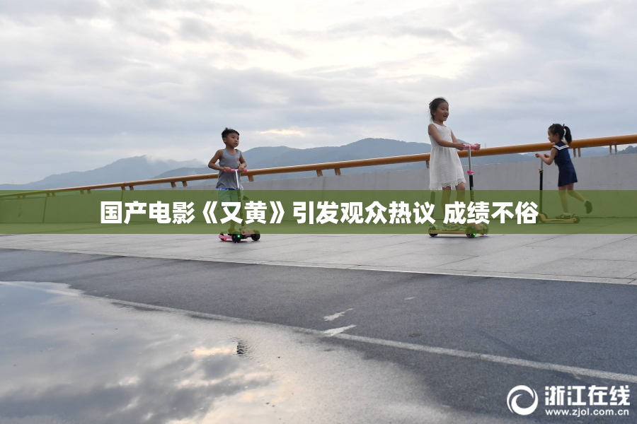 国产电影《又黄》引发观众热议 成绩不俗