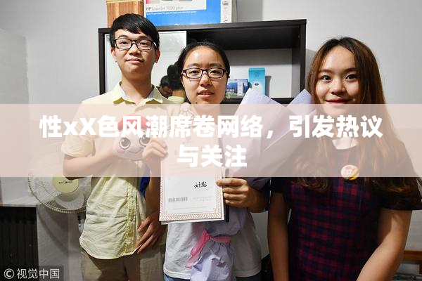 性xX色风潮席卷网络，引发热议与关注