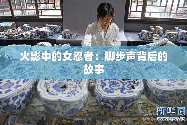 火影中的女忍者：脚步声背后的故事