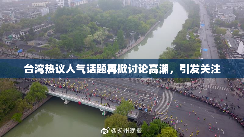 台湾热议人气话题再掀讨论高潮，引发关注