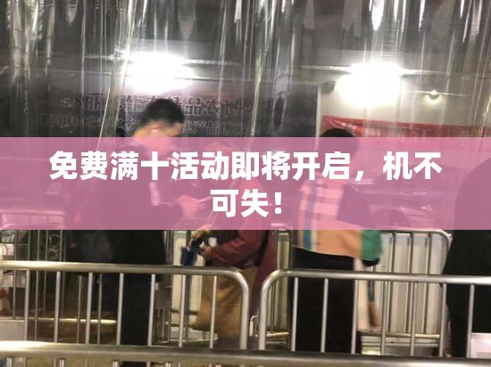 免费满十活动即将开启，机不可失！