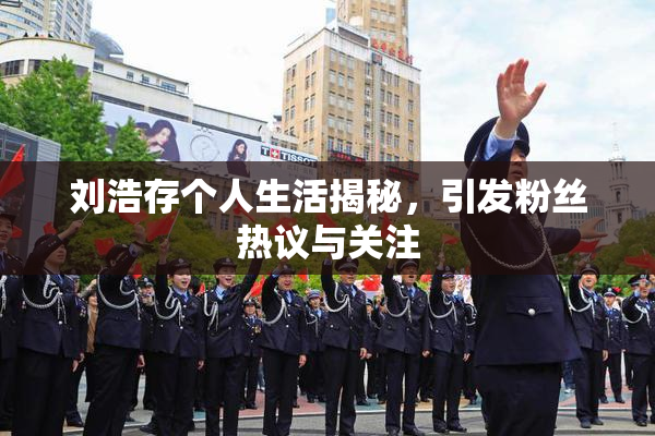刘浩存个人生活揭秘，引发粉丝热议与关注