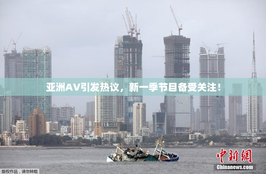 亚洲AV引发热议，新一季节目备受关注！