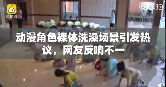 动漫角色裸体洗澡场景引发热议，网友反响不一