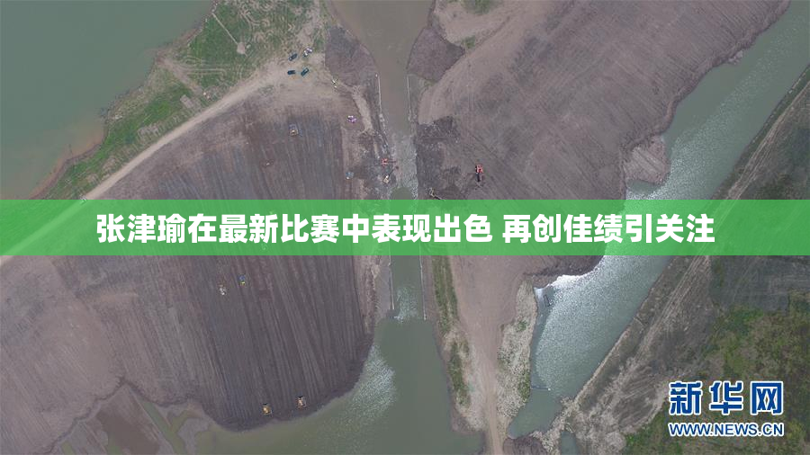 张津瑜在最新比赛中表现出色 再创佳绩引关注