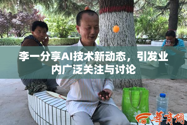 李一分享AI技术新动态，引发业内广泛关注与讨论