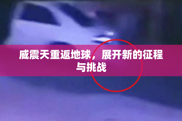 威震天重返地球，展开新的征程与挑战